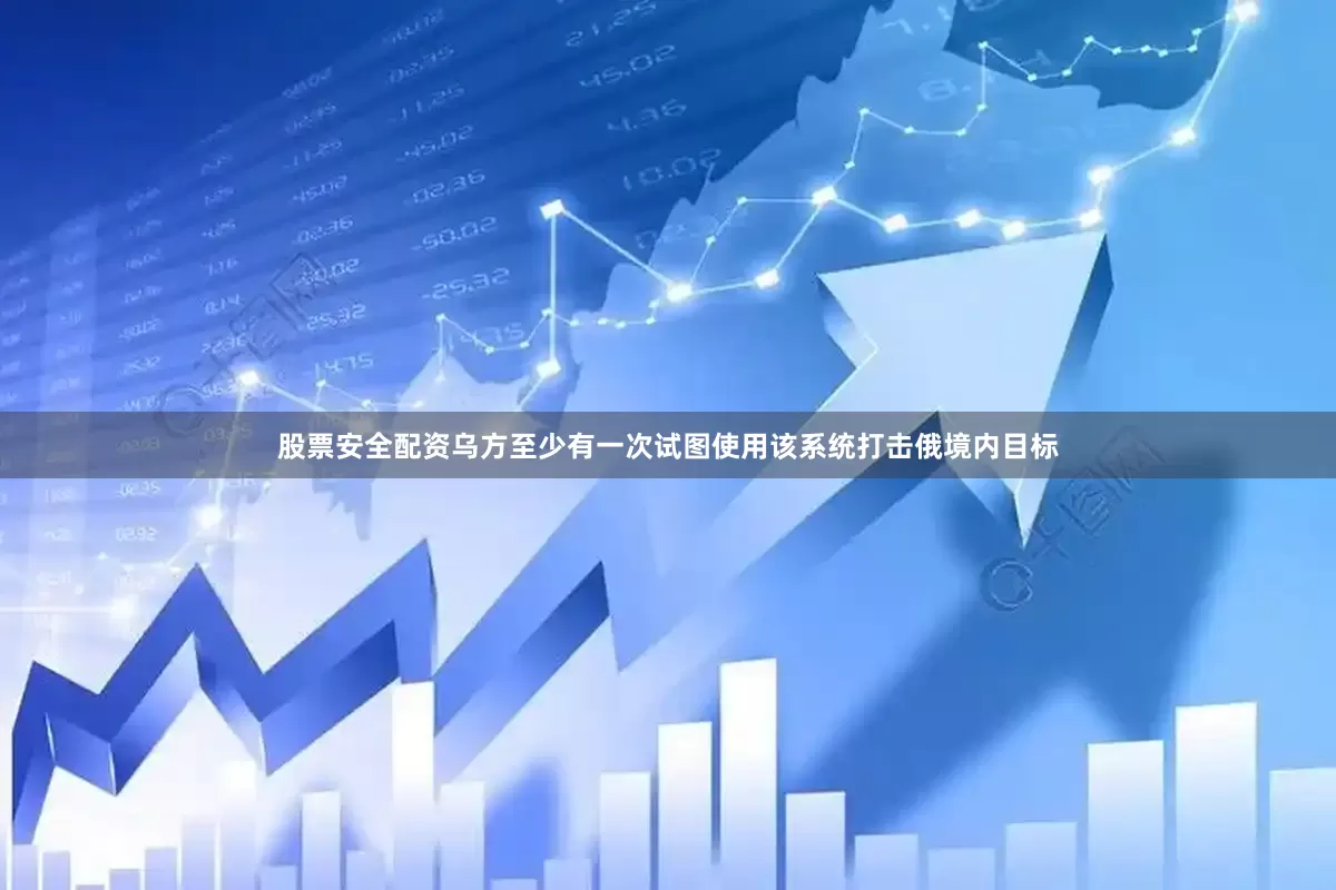 股票安全配资乌方至少有一次试图使用该系统打击俄境内目标