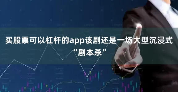 买股票可以杠杆的app该剧还是一场大型沉浸式“剧本杀”