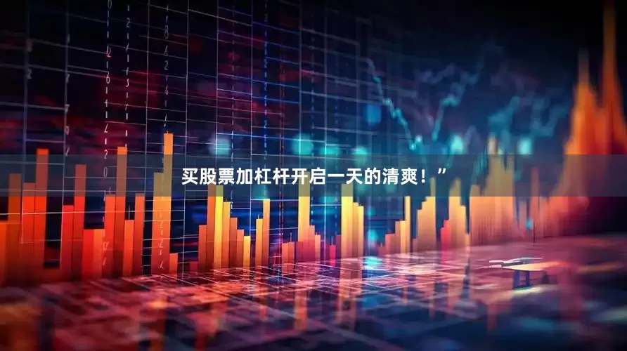 买股票加杠杆开启一天的清爽！”