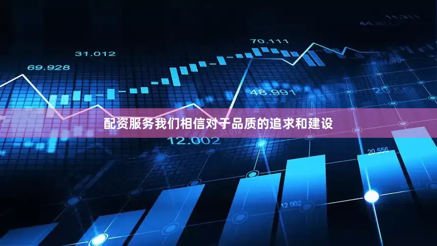 配资服务我们相信对于品质的追求和建设