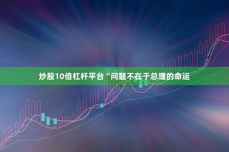 炒股10倍杠杆平台“问题不在于总理的命运