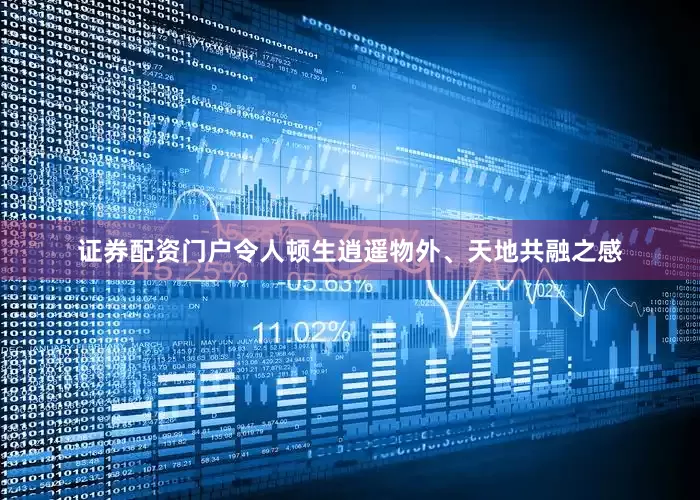证券配资门户令人顿生逍遥物外、天地共融之感