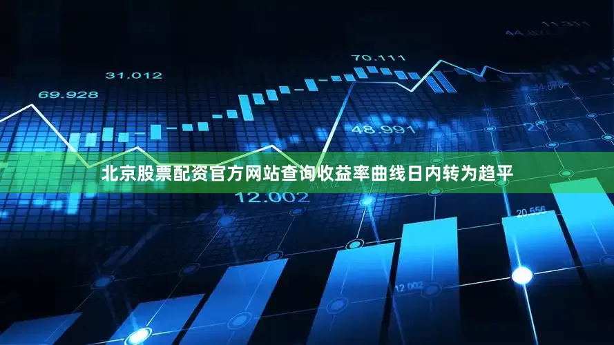 北京股票配资官方网站查询收益率曲线日内转为趋平