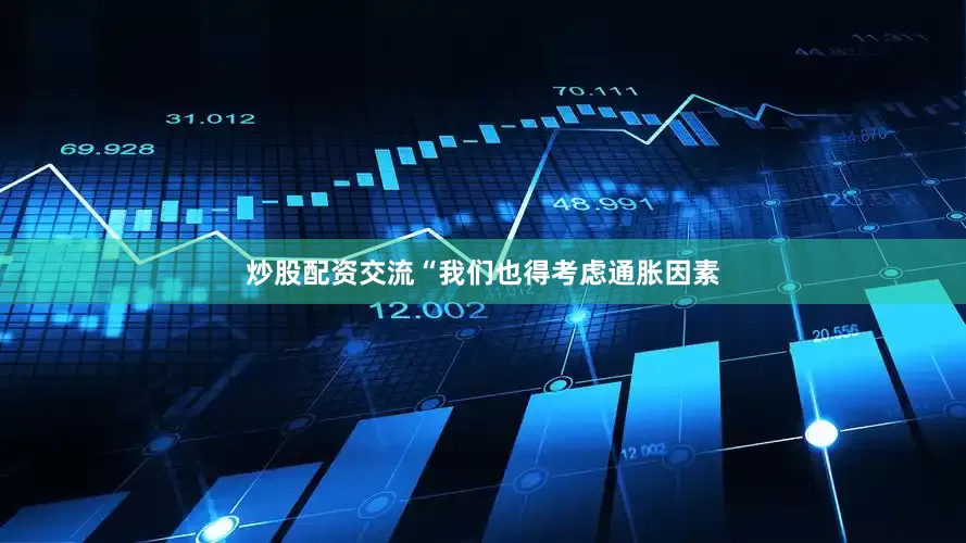 炒股配资交流“我们也得考虑通胀因素