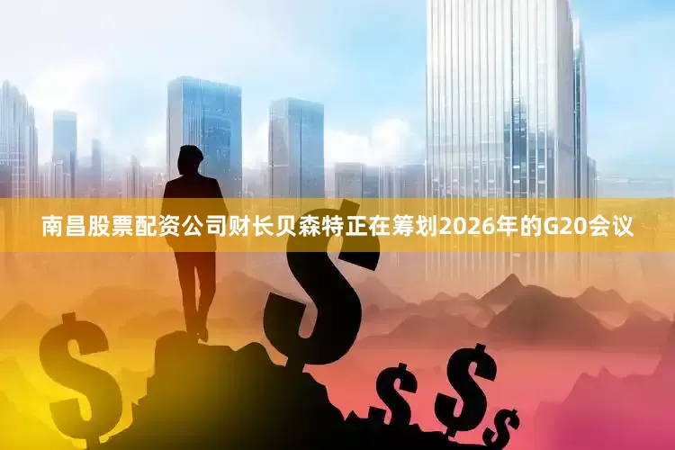 南昌股票配资公司财长贝森特正在筹划2026年的G20会议