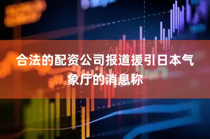 合法的配资公司　　报道援引日本气象厅的消息称