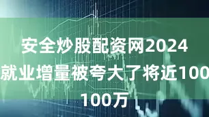 安全炒股配资网2024年就业增量被夸大了将近100万