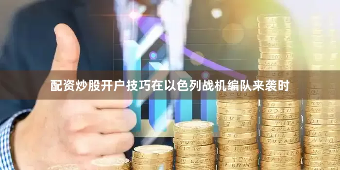 配资炒股开户技巧在以色列战机编队来袭时