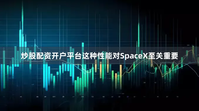炒股配资开户平台这种性能对SpaceX至关重要
