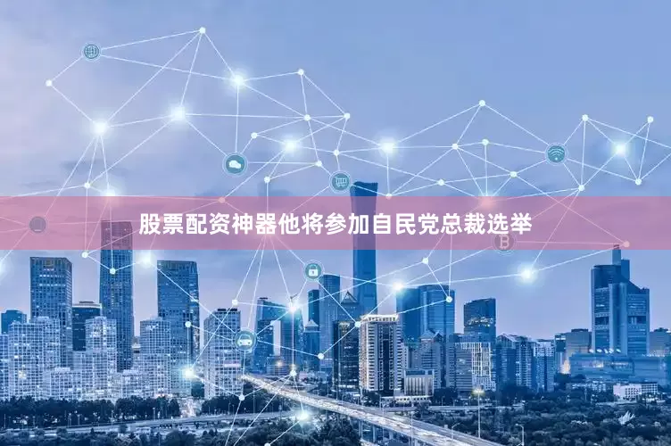 股票配资神器他将参加自民党总裁选举