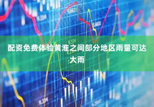 配资免费体验黄淮之间部分地区雨量可达大雨