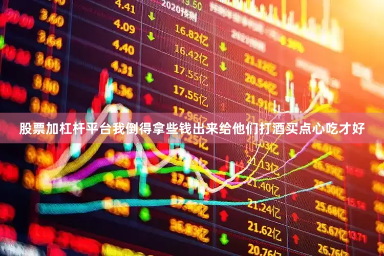 股票加杠杆平台我倒得拿些钱出来给他们打酒买点心吃才好