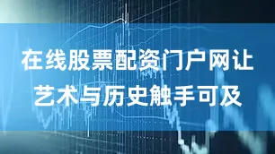 在线股票配资门户网让艺术与历史触手可及