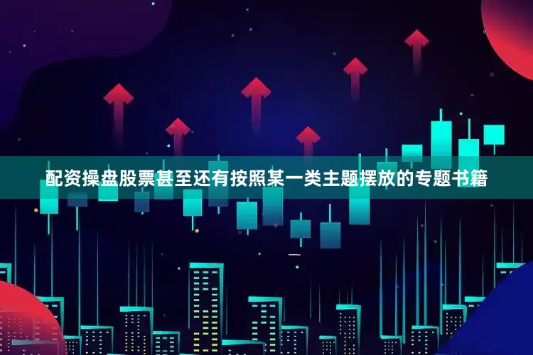 配资操盘股票甚至还有按照某一类主题摆放的专题书籍