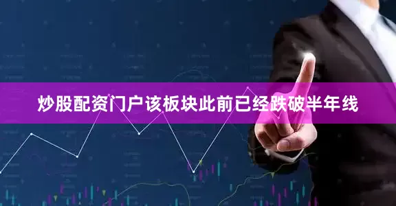 炒股配资门户该板块此前已经跌破半年线