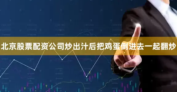 北京股票配资公司炒出汁后把鸡蛋倒进去一起翻炒
