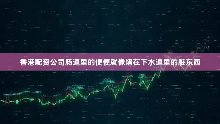 香港配资公司肠道里的便便就像堵在下水道里的脏东西