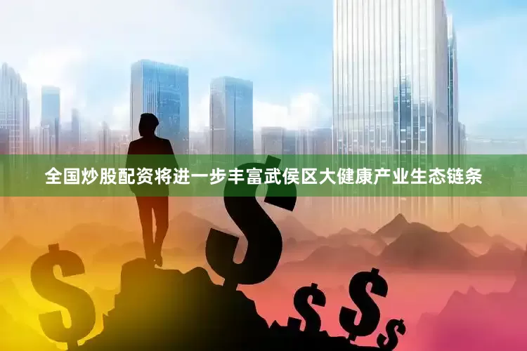 全国炒股配资将进一步丰富武侯区大健康产业生态链条