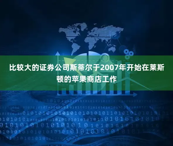 比较大的证券公司斯蒂尔于2007年开始在莱斯顿的苹果商店工作
