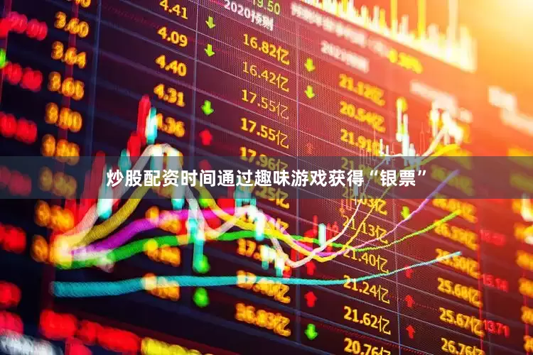 炒股配资时间通过趣味游戏获得“银票”