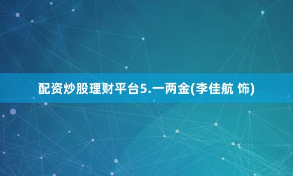 配资炒股理财平台5.一两金(李佳航 饰)
