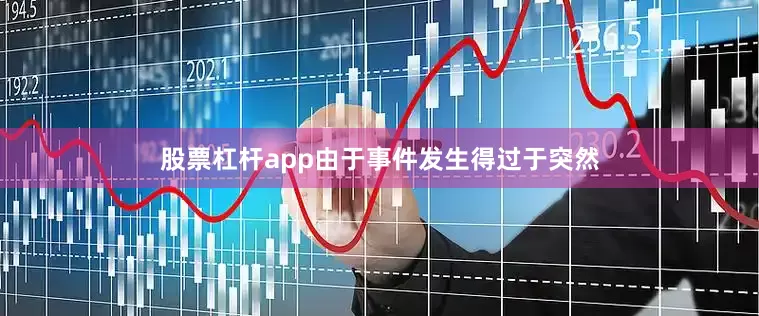 股票杠杆app由于事件发生得过于突然
