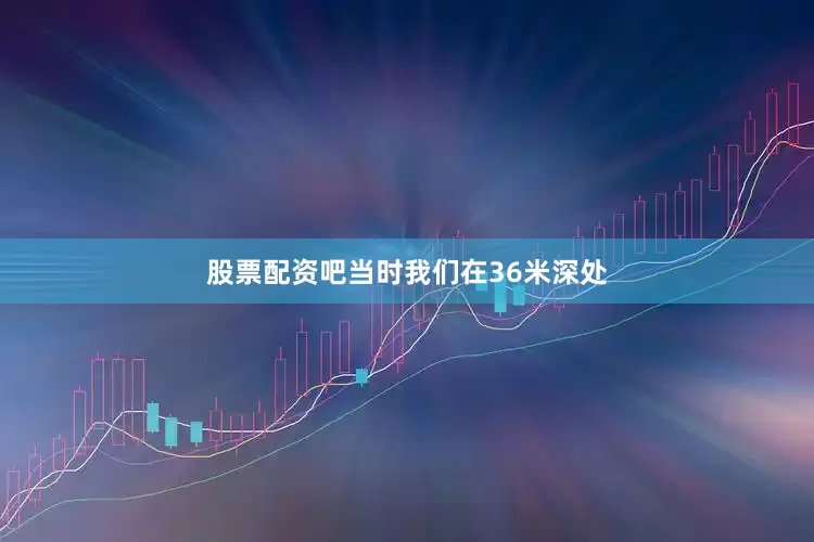 股票配资吧当时我们在36米深处