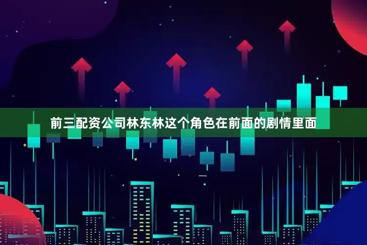 前三配资公司林东林这个角色在前面的剧情里面