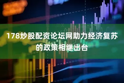178炒股配资论坛网助力经济复苏的政策相继出台