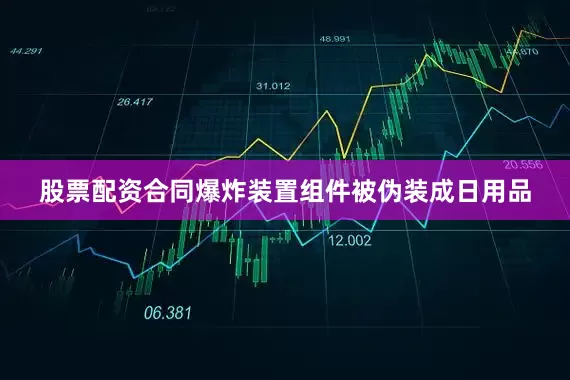 股票配资合同爆炸装置组件被伪装成日用品