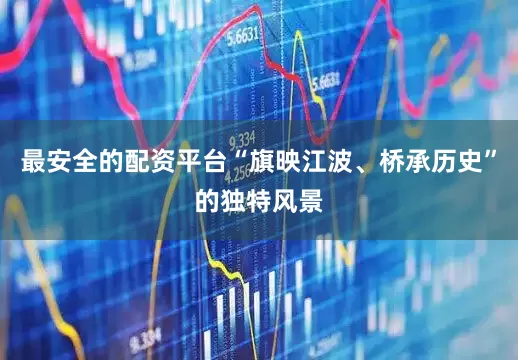 最安全的配资平台“旗映江波、桥承历史”的独特风景