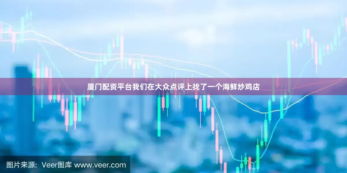 厦门配资平台我们在大众点评上找了一个海鲜炒鸡店