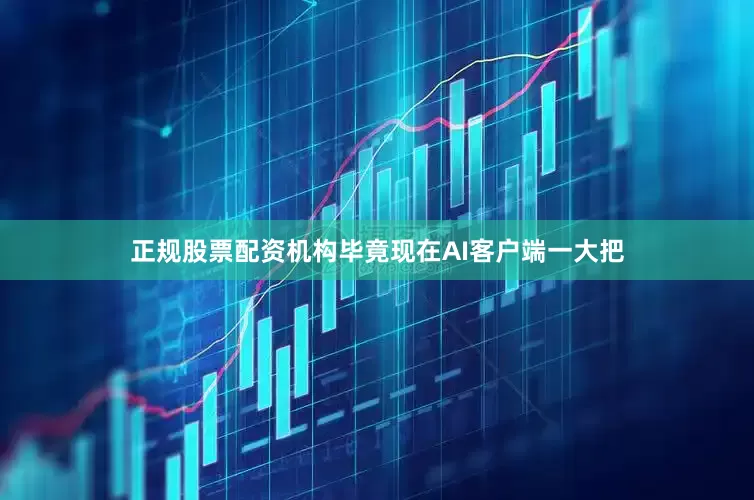 正规股票配资机构毕竟现在AI客户端一大把