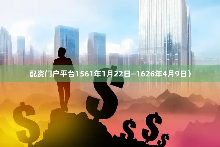 配资门户平台1561年1月22日—1626年4月9日）