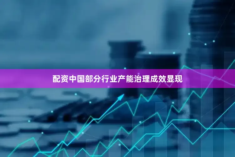 配资中国部分行业产能治理成效显现