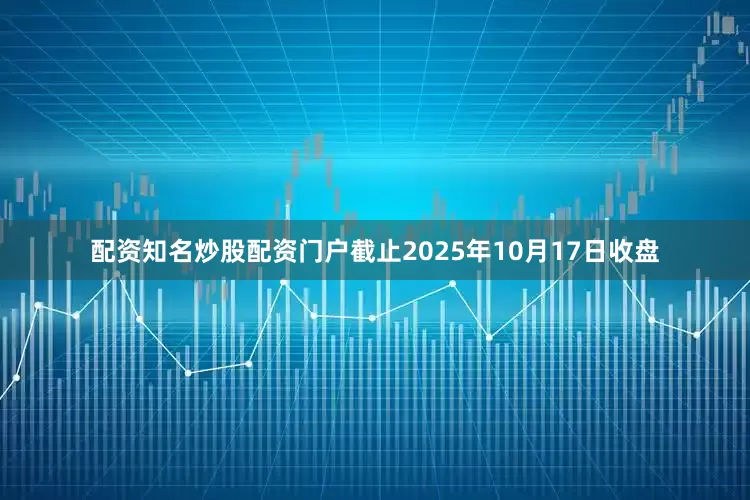 配资知名炒股配资门户截止2025年10月17日收盘