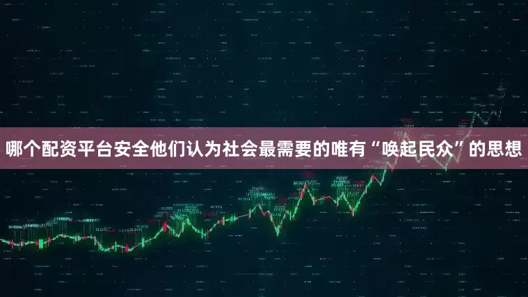 哪个配资平台安全他们认为社会最需要的唯有“唤起民众”的思想