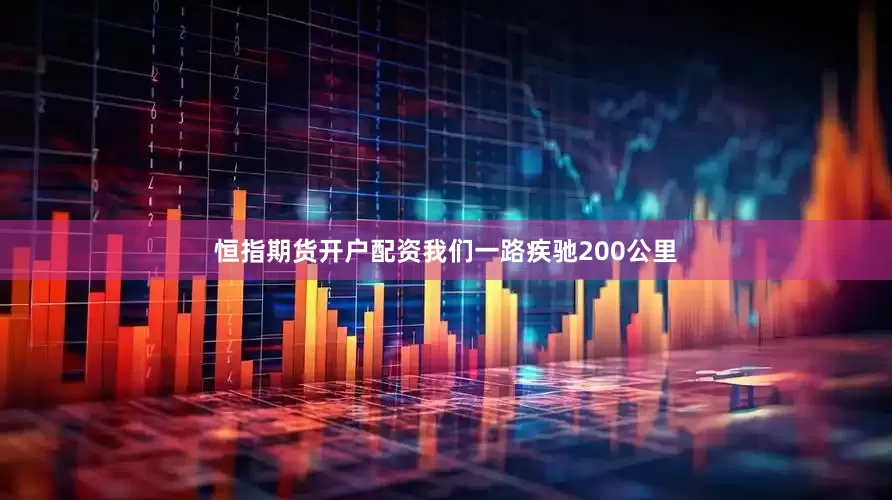 恒指期货开户配资我们一路疾驰200公里