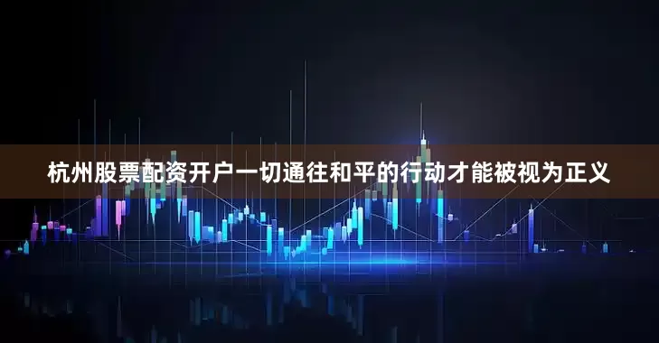 杭州股票配资开户一切通往和平的行动才能被视为正义