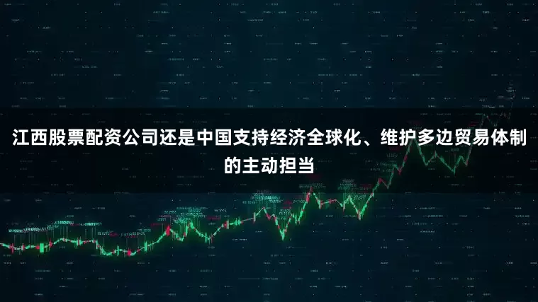 江西股票配资公司还是中国支持经济全球化、维护多边贸易体制的主动担当