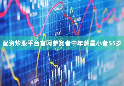 配资炒股平台官网参赛者中年龄最小者55岁