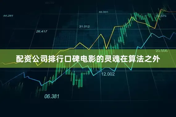 配资公司排行口碑电影的灵魂在算法之外