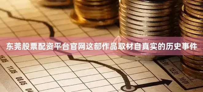 东莞股票配资平台官网这部作品取材自真实的历史事件