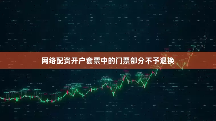 网络配资开户套票中的门票部分不予退换