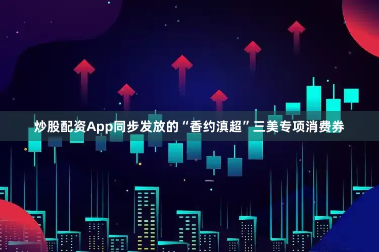 炒股配资App同步发放的“香约滇超”三美专项消费券