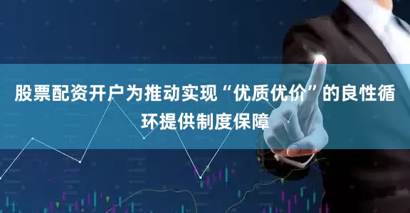 股票配资开户为推动实现“优质优价”的良性循环提供制度保障