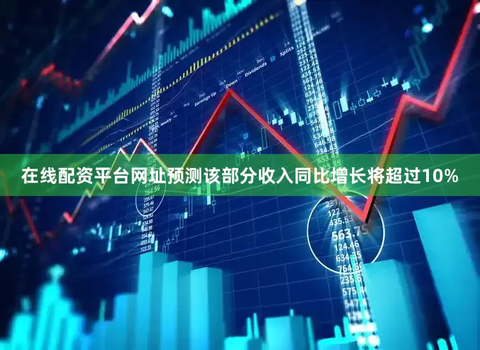 在线配资平台网址预测该部分收入同比增长将超过10%