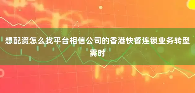 想配资怎么找平台相信公司的香港快餐连锁业务转型需时