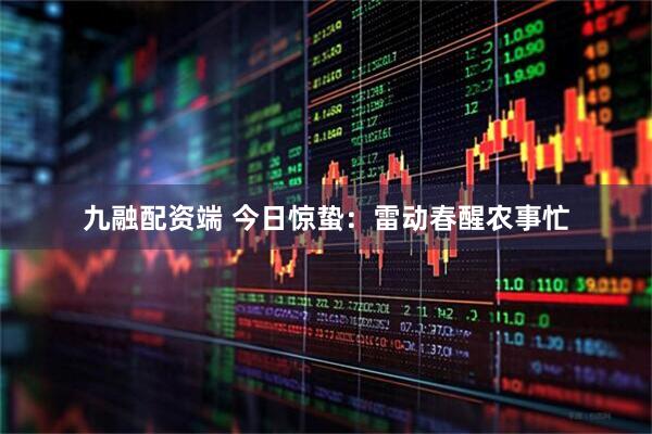 九融配资端 今日惊蛰：雷动春醒农事忙